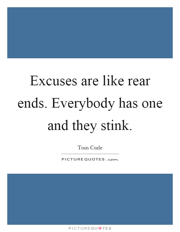 Excuses are like rear ends. Everybody has one and they stink Picture Quote #1