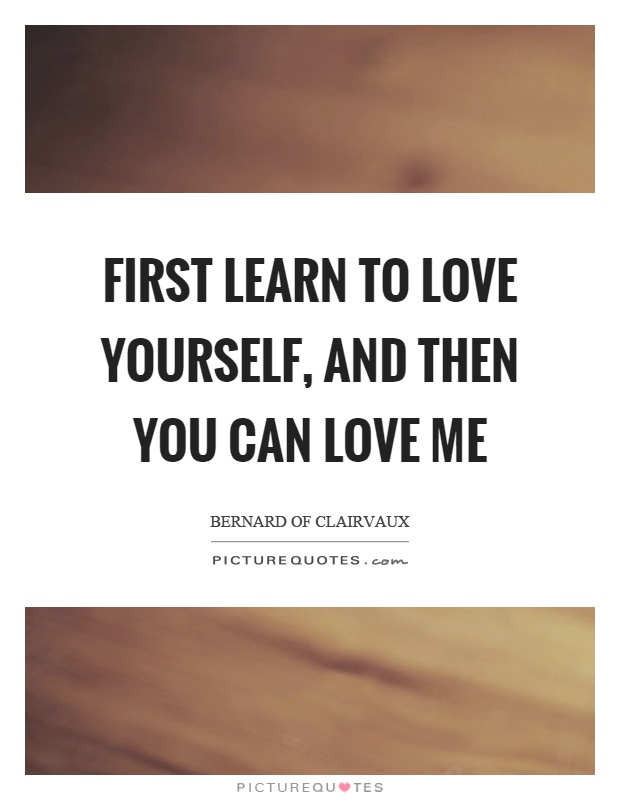 First learn to love yourself, and then you can love me Picture Quote #1