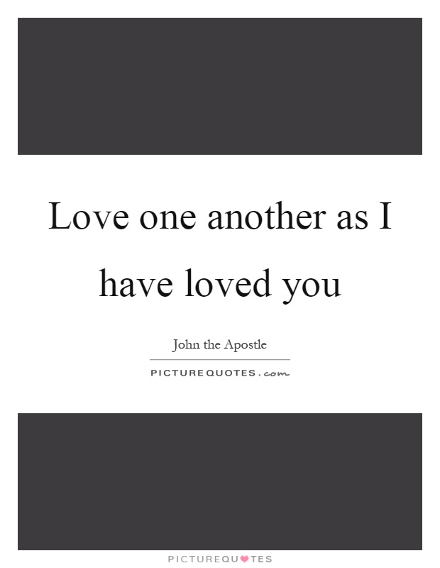 Love one another as I have loved you Picture Quote #1