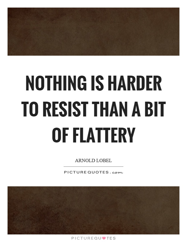 Nothing is harder to resist than a bit of flattery | Picture Quotes