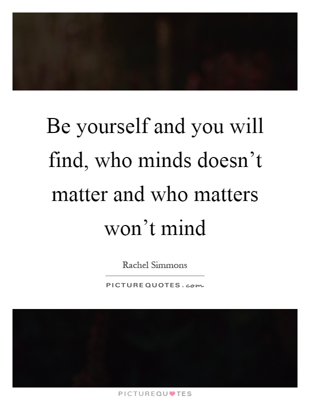 Be yourself and you will find, who minds doesn’t matter and who matters won’t mind Picture Quote #1