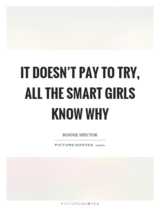 It doesn’t pay to try, all the smart girls know why Picture Quote #1