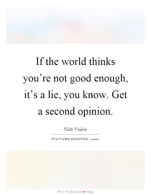 If the world thinks you’re not good enough, it’s a lie, you know. Get a second opinion Picture Quote #1