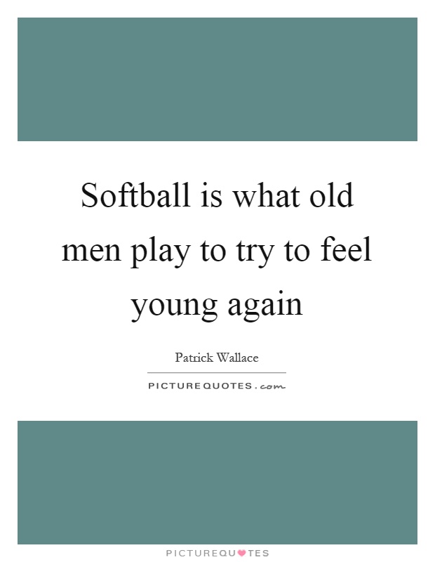 Softball is what old men play to try to feel young again Picture Quote #1