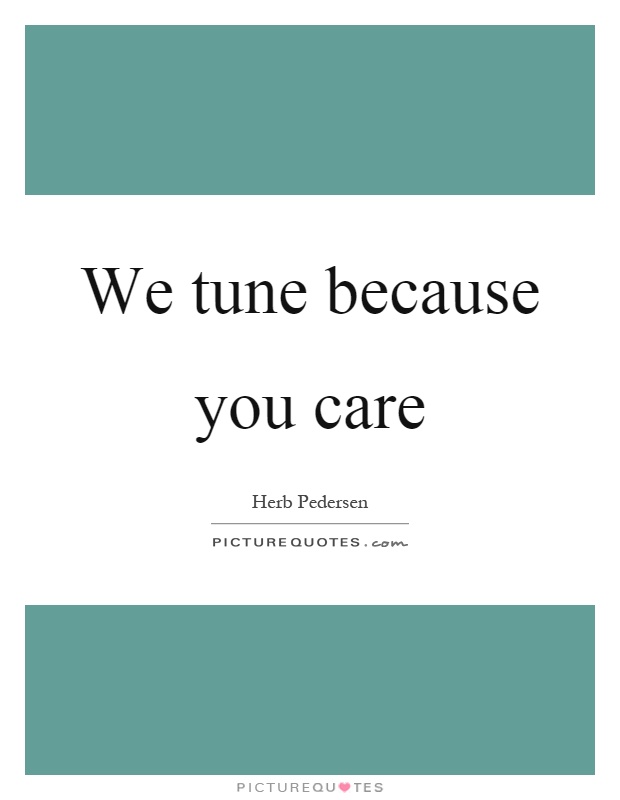We tune because you care Picture Quote #1