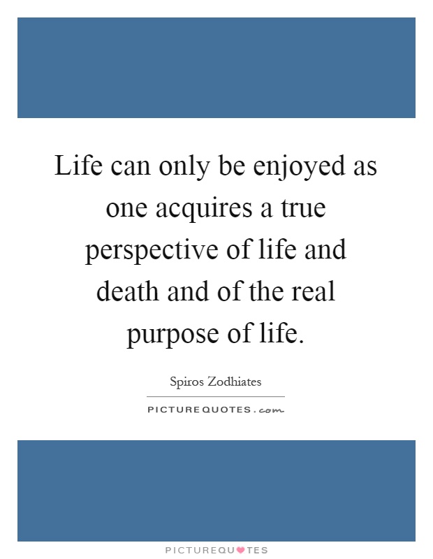 Life can only be enjoyed as one acquires a true perspective of life and death and of the real purpose of life Picture Quote #1
