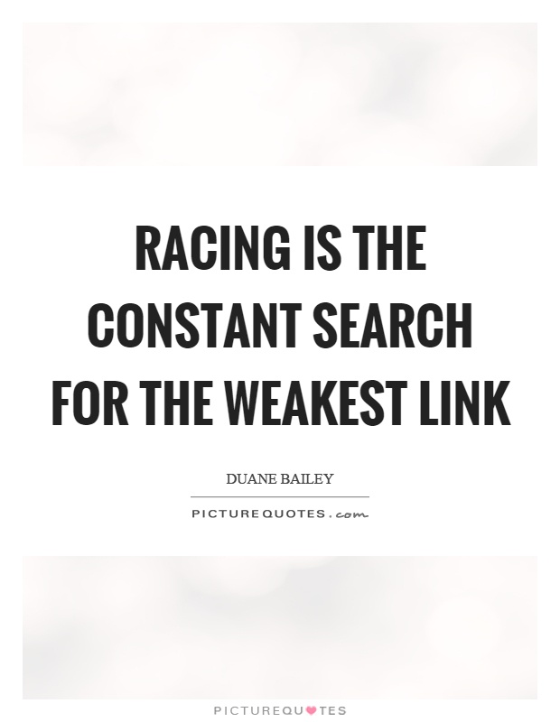 Racing is the constant search for the weakest link Picture Quote #1