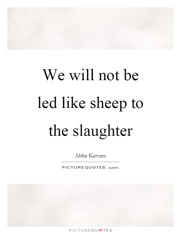 We will not be led like sheep to the slaughter Picture Quote #1