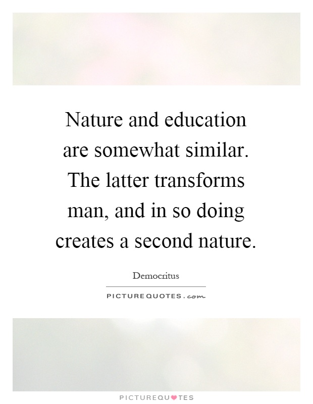 Nature and education are somewhat similar. The latter transforms man, and in so doing creates a second nature Picture Quote #1