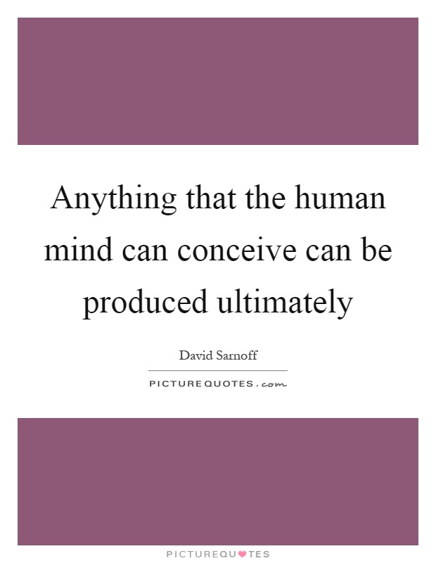 Anything that the human mind can conceive can be produced ultimately Picture Quote #1