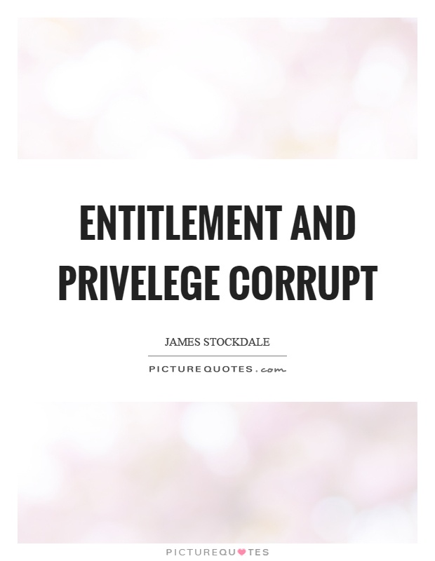 Entitlement and privelege corrupt Picture Quote #1