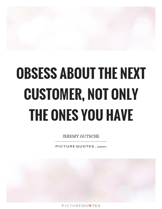 Obsess about the next customer, not only the ones you have Picture Quote #1