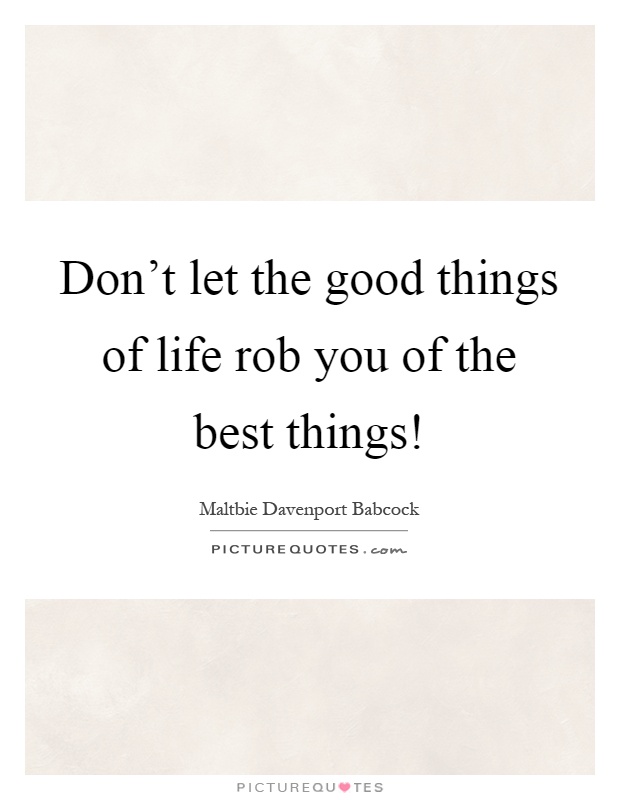 Don’t let the good things of life rob you of the best things! Picture Quote #1