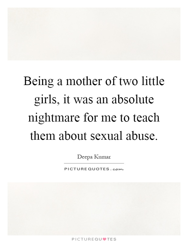 Being a mother of two little girls, it was an absolute nightmare for me to teach them about sexual abuse Picture Quote #1
