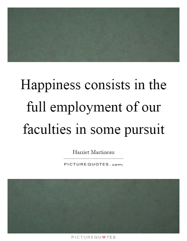 Happiness consists in the full employment of our faculties in some pursuit Picture Quote #1