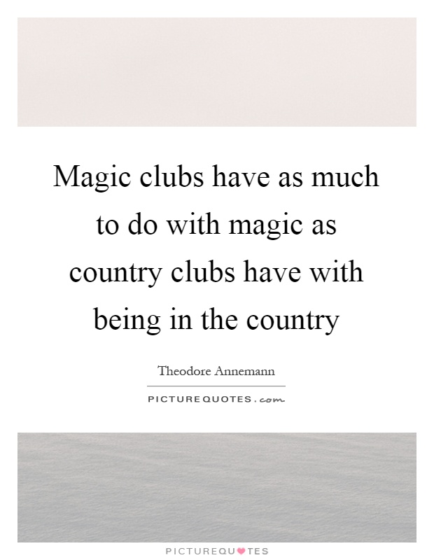 Magic clubs have as much to do with magic as country clubs have with being in the country Picture Quote #1