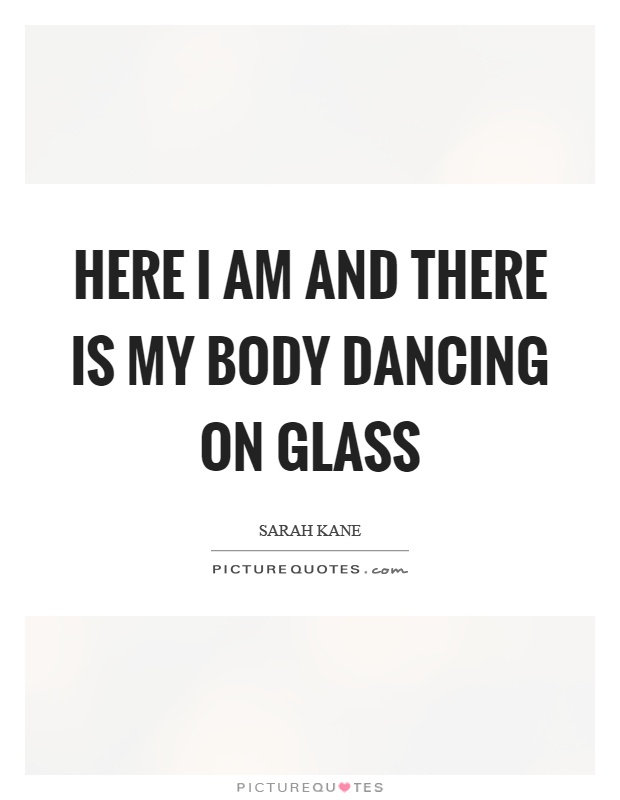 Here I am and there is my body dancing on glass Picture Quote #1