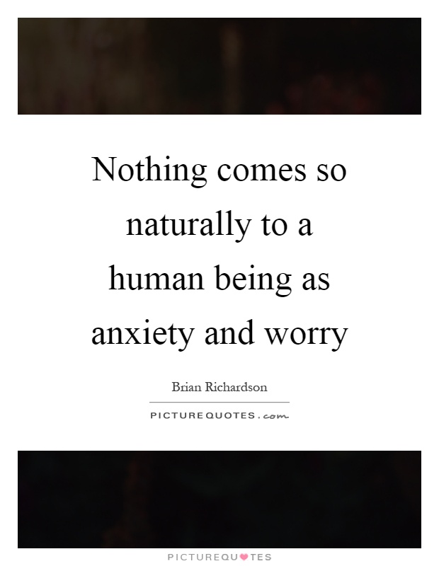 Nothing comes so naturally to a human being as anxiety and worry Picture Quote #1