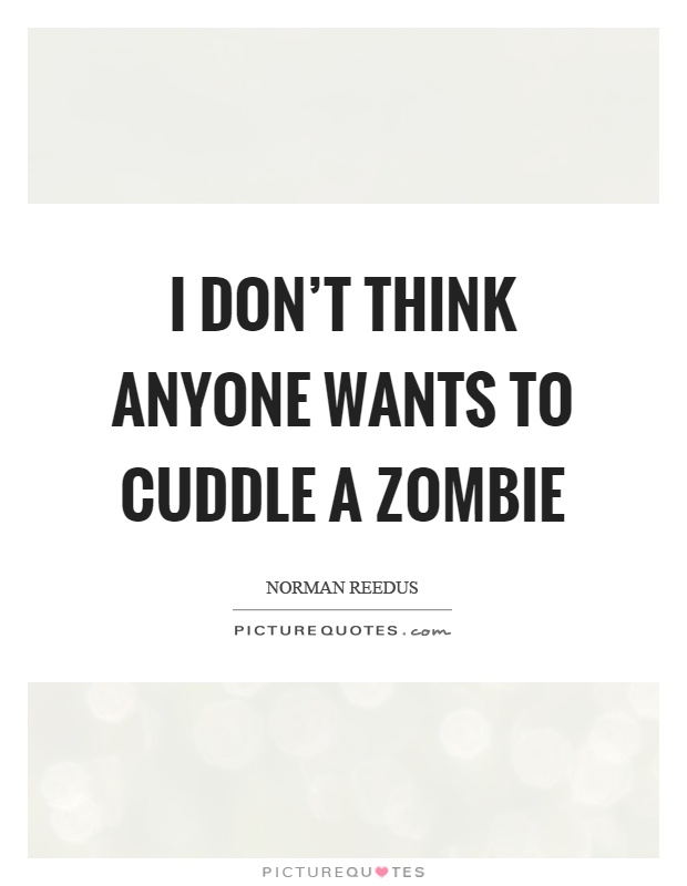 I don’t think anyone wants to cuddle a zombie Picture Quote #1