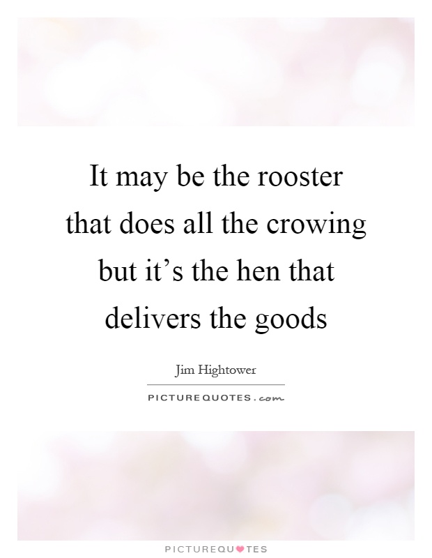 It may be the rooster that does all the crowing but it’s the hen that delivers the goods Picture Quote #1