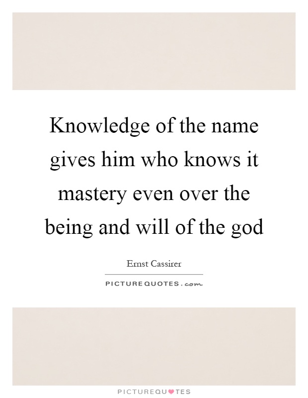 Knowledge of the name gives him who knows it mastery even over the being and will of the god Picture Quote #1