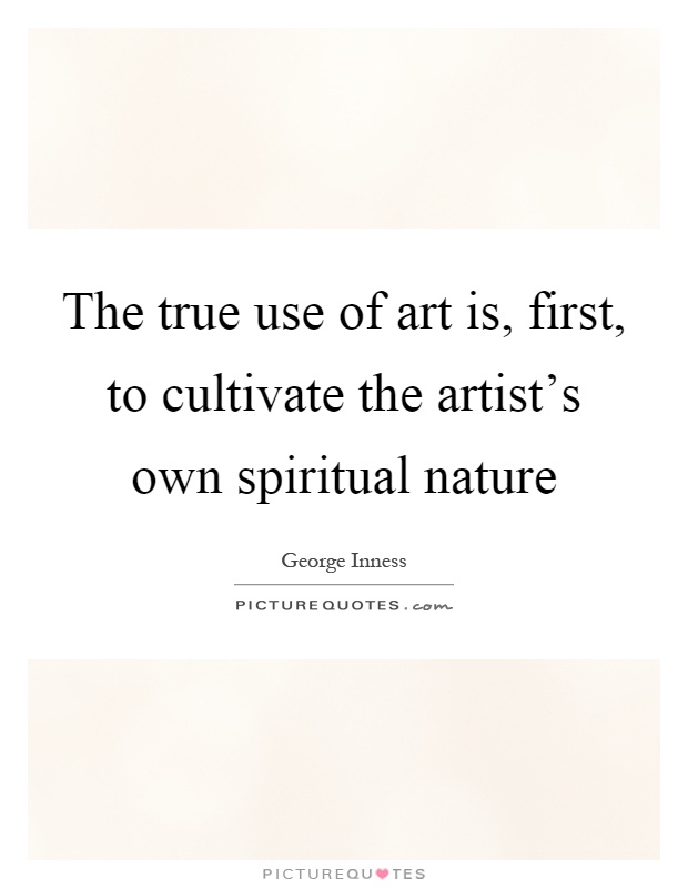 The true use of art is, first, to cultivate the artist’s own spiritual nature Picture Quote #1