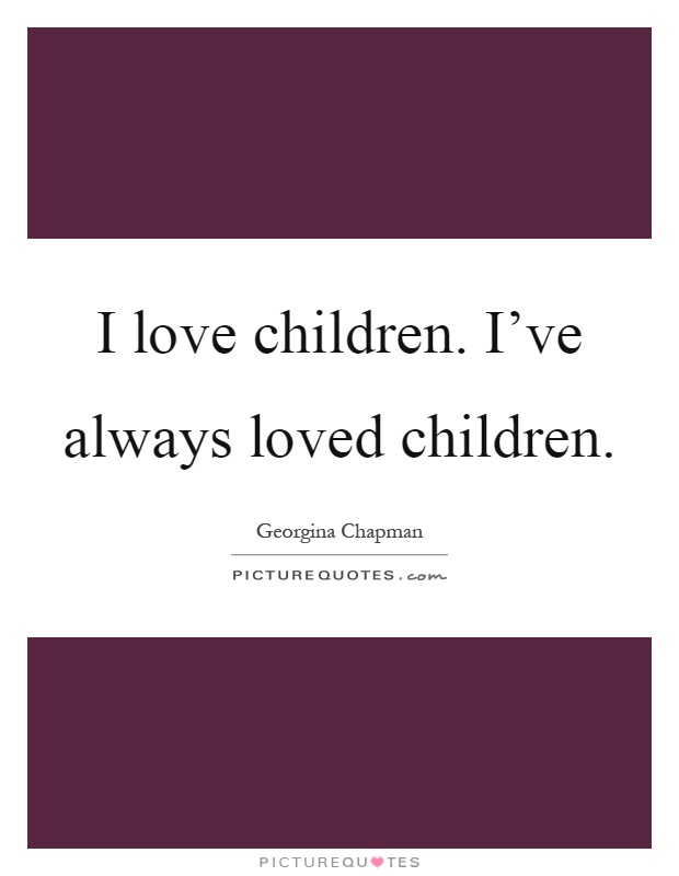 I love children. I’ve always loved children Picture Quote #1