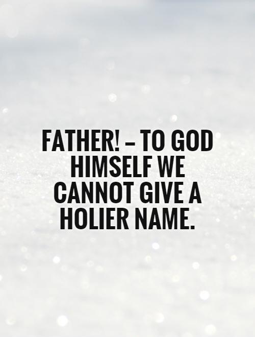 Father! — to God himself we cannot give a holier name.  Picture Quote #1
