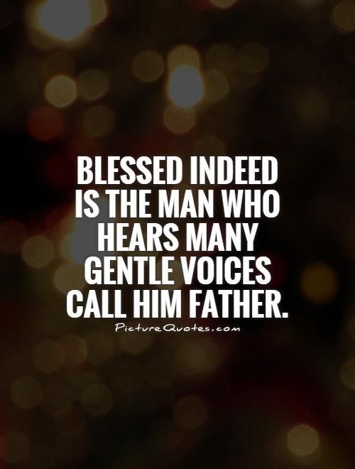 Blessed indeed is the man who hears many gentle voices call him father Picture Quote #1