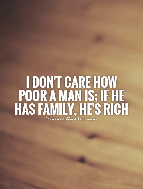 I don't care how poor a man is; if he has family, he's rich Picture Quote #1