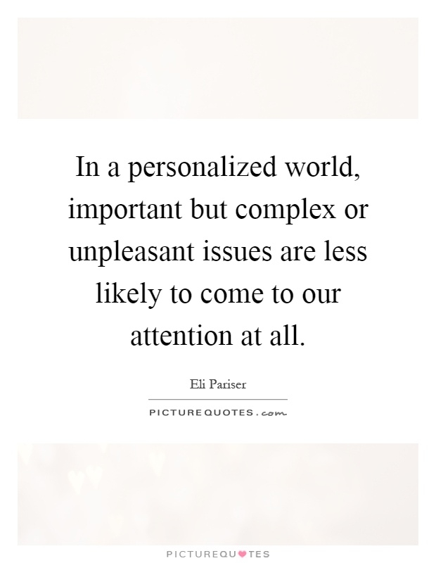 In a personalized world, important but complex or unpleasant issues are less likely to come to our attention at all Picture Quote #1