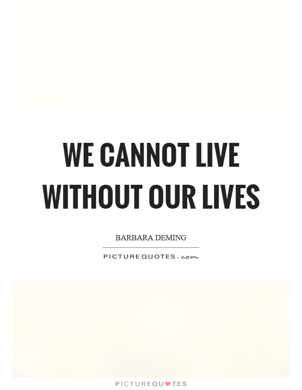 We cannot live without our lives Picture Quote #1