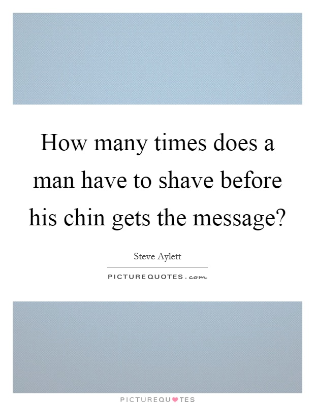 How many times does a man have to shave before his chin gets the message? Picture Quote #1