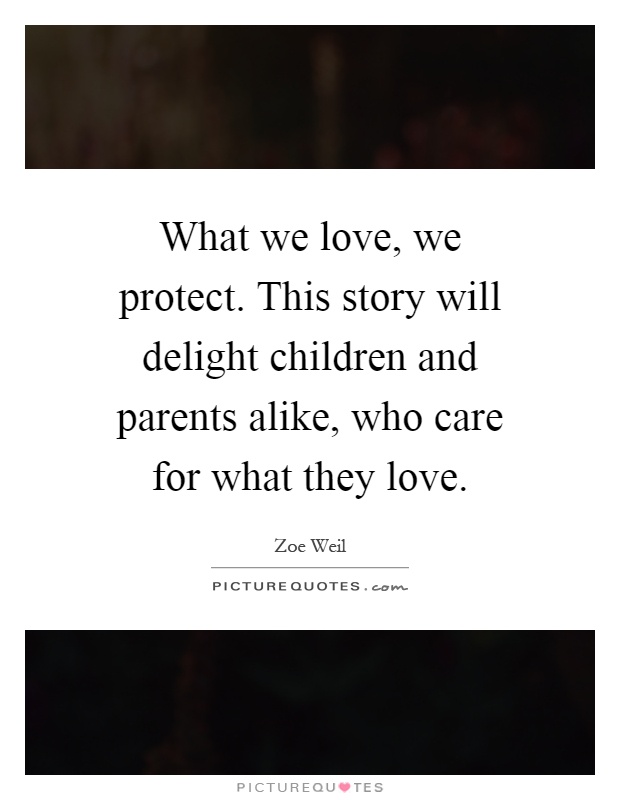 What we love, we protect. This story will delight children and parents alike, who care for what they love Picture Quote #1