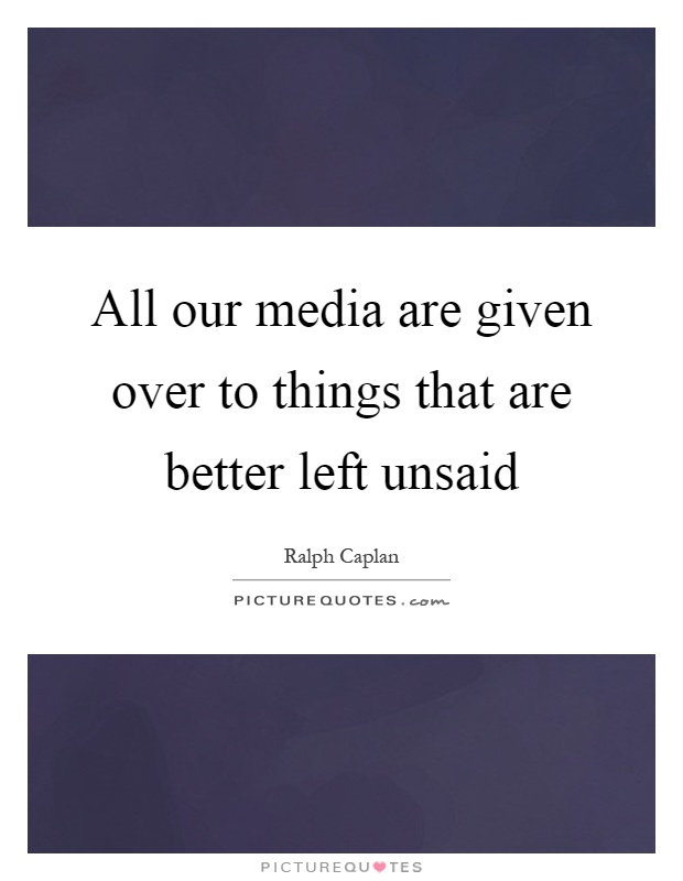 All our media are given over to things that are better left unsaid Picture Quote #1