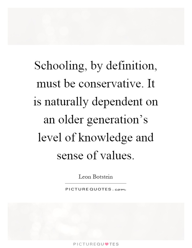Schooling, by definition, must be conservative. It is naturally dependent on an older generation’s level of knowledge and sense of values Picture Quote #1