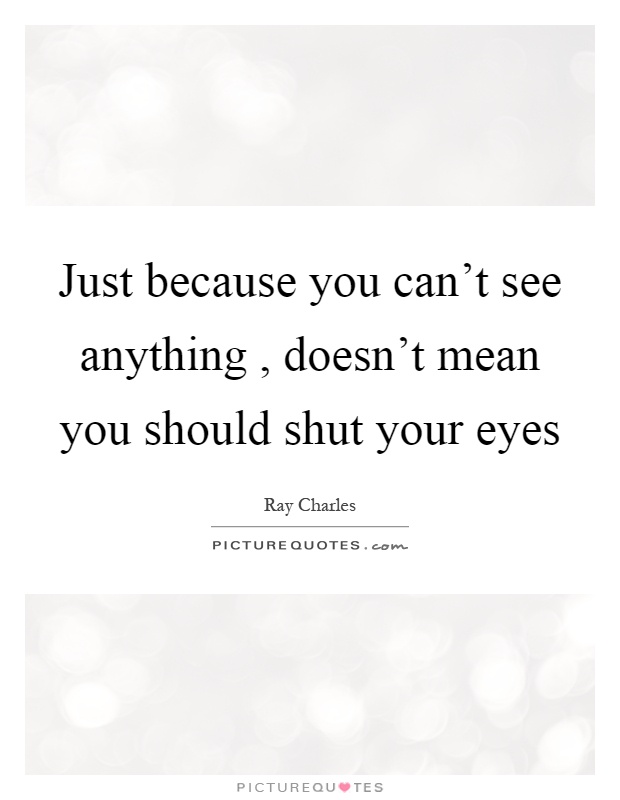 Just Because You Cant See Anything Doesnt Mean You Should Picture Quotes 3326