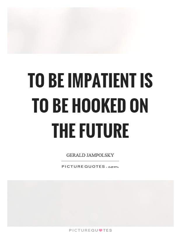 To be impatient is to be hooked on the future Picture Quote #1
