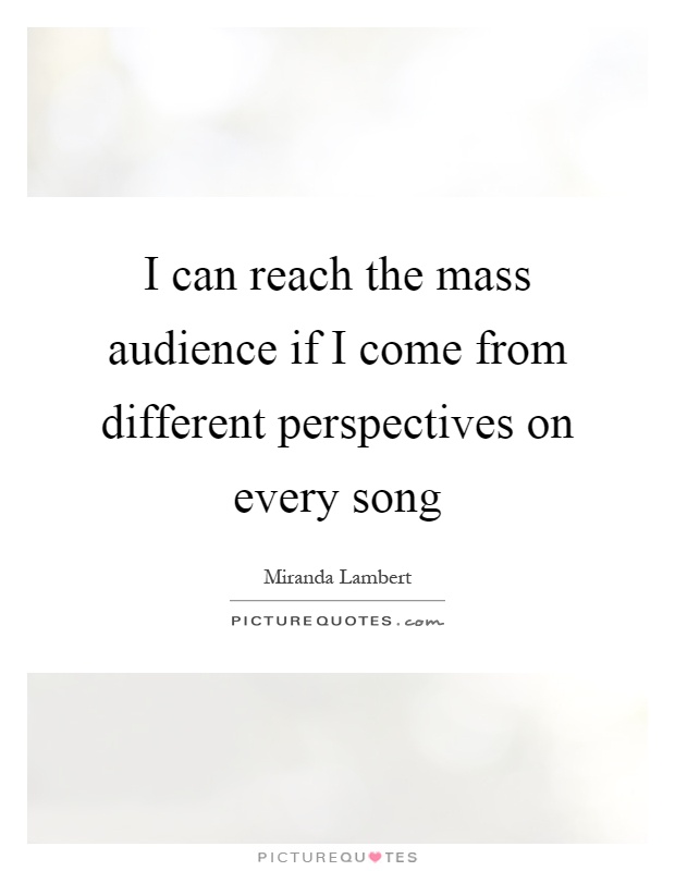 I can reach the mass audience if I come from different perspectives on every song Picture Quote #1