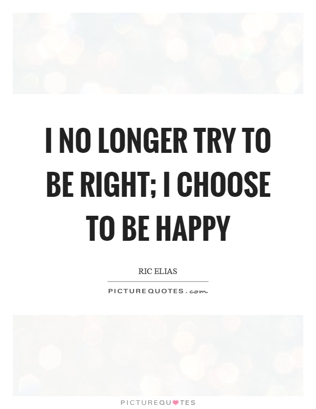 I no longer try to be right; I choose to be happy Picture Quote #1