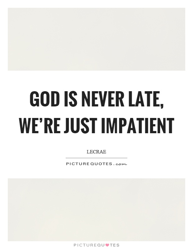 God is never late, we’re just impatient Picture Quote #1