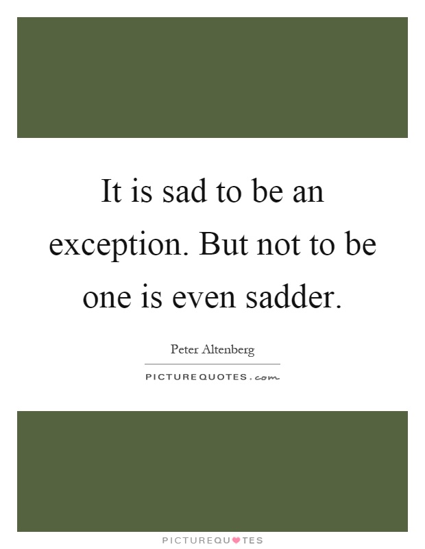 It is sad to be an exception. But not to be one is even sadder Picture Quote #1