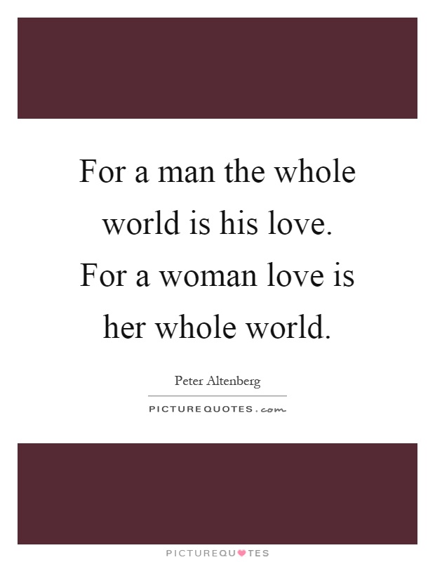 For a man the whole world is his love. For a woman love is her whole world Picture Quote #1