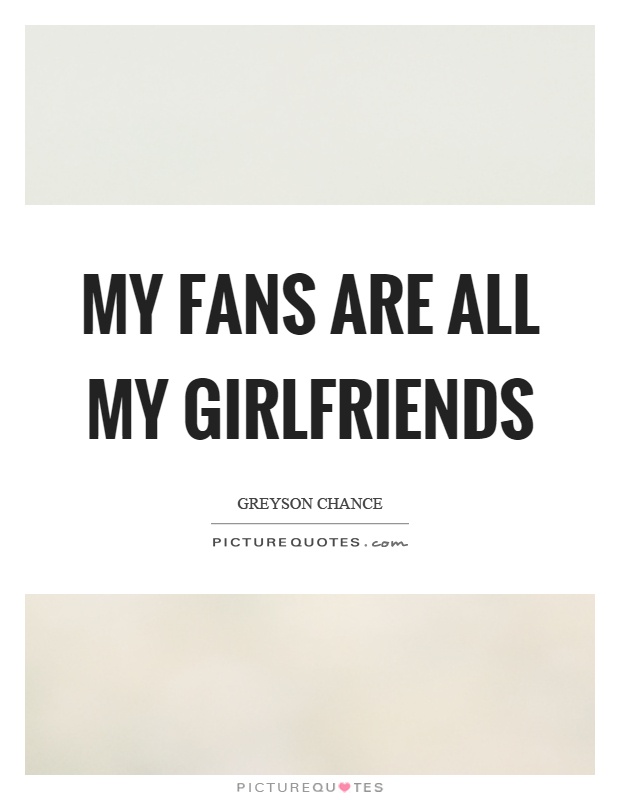 My fans are all my girlfriends Picture Quote #1