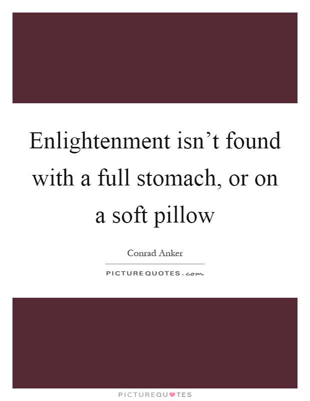 Enlightenment isn’t found with a full stomach, or on a soft pillow Picture Quote #1