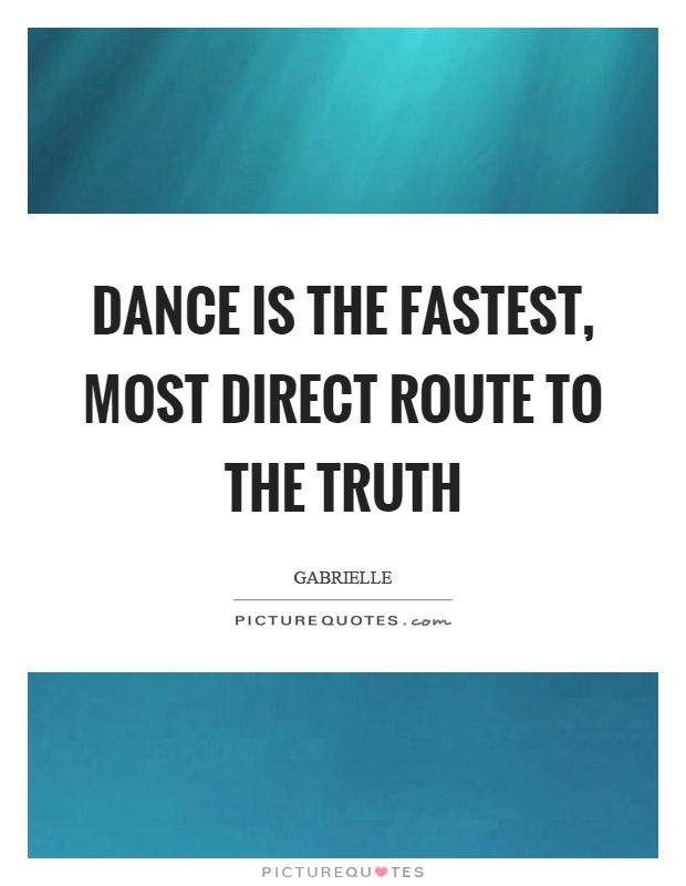 Dance is the fastest, most direct route to the truth Picture Quote #1