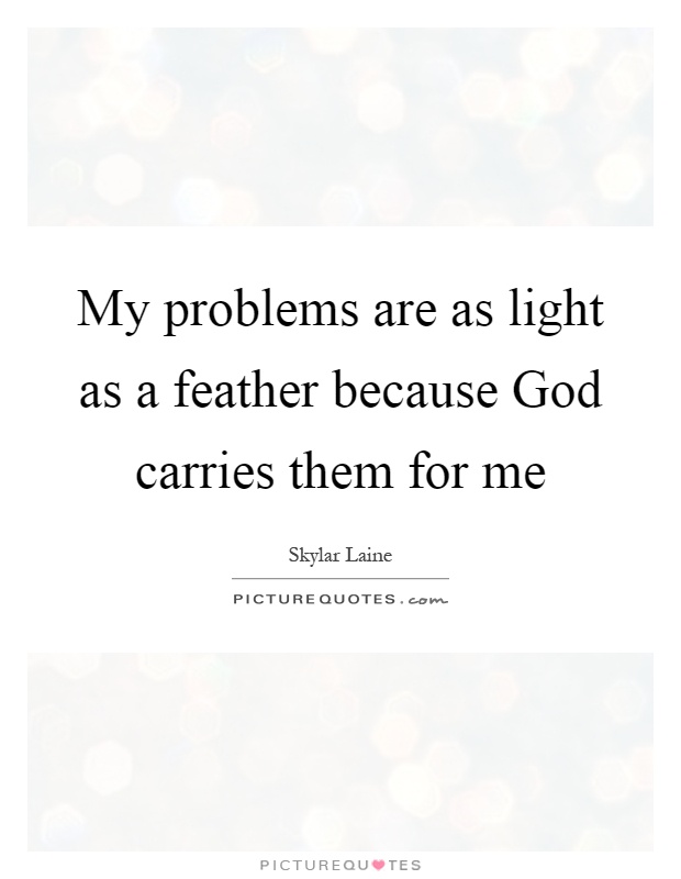 My problems are as light as a feather because God carries them for me Picture Quote #1