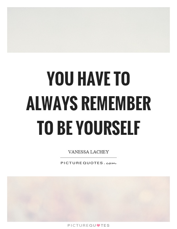 You have to always remember to be yourself Picture Quote #1