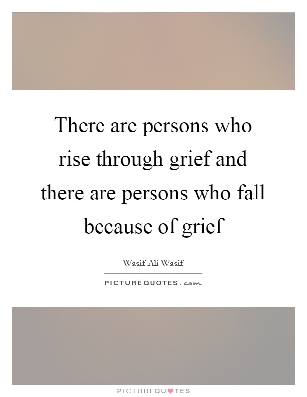 There are persons who rise through grief and there are persons who fall because of grief Picture Quote #1