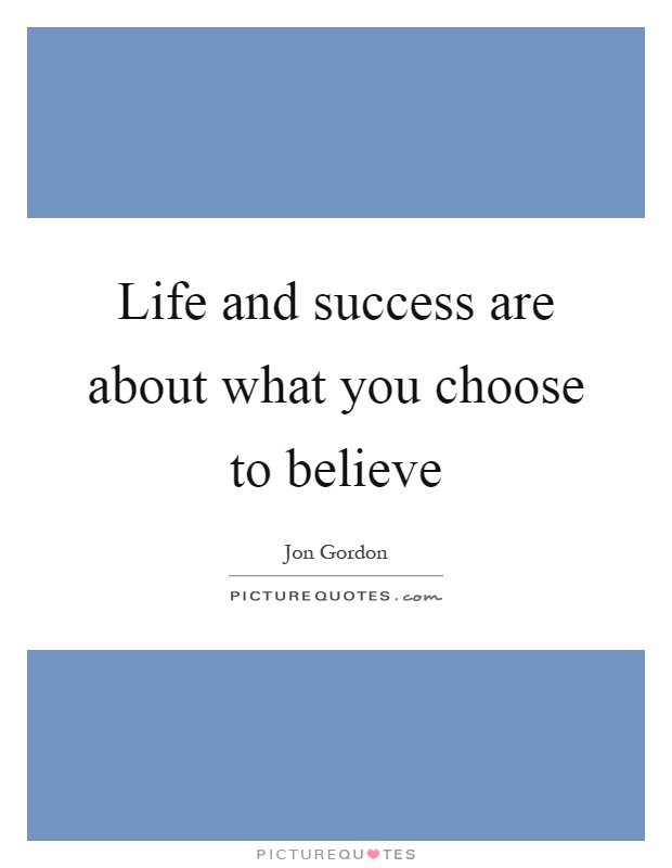 Life and success are about what you choose to believe Picture Quote #1